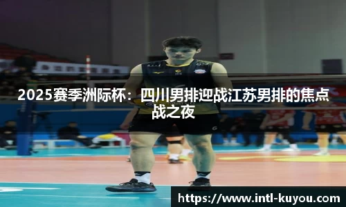 2025赛季洲际杯：四川男排迎战江苏男排的焦点战之夜