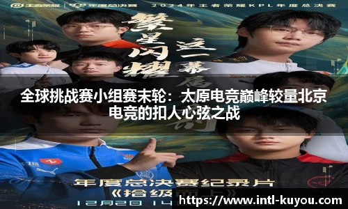 全球挑战赛小组赛末轮：太原电竞巅峰较量北京电竞的扣人心弦之战