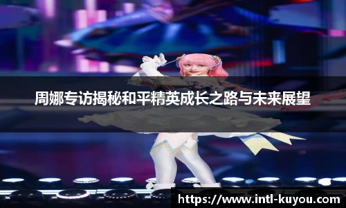 周娜专访揭秘和平精英成长之路与未来展望