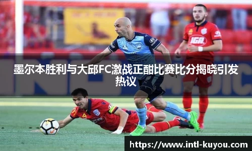 墨尔本胜利与大邱FC激战正酣比赛比分揭晓引发热议